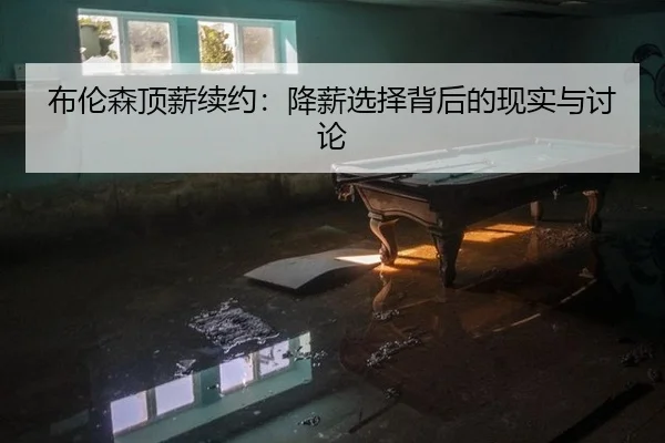 布伦森顶薪续约：降薪选择背后的现实与讨论（j9）